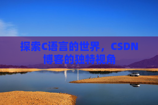 探索C语言的世界，CSDN博客的独特视角